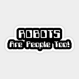 ROBOTS Are People Too! Sticker